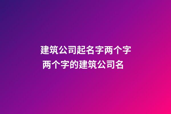 建筑公司起名字两个字 两个字的建筑公司名-第1张-公司起名-玄机派